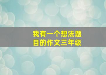 我有一个想法题目的作文三年级