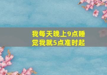 我每天晚上9点睡觉我就5点准时起