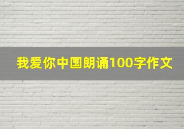 我爱你中国朗诵100字作文