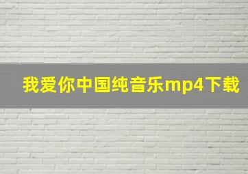 我爱你中国纯音乐mp4下载