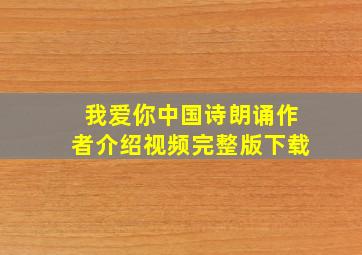 我爱你中国诗朗诵作者介绍视频完整版下载