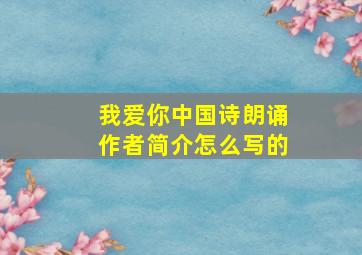 我爱你中国诗朗诵作者简介怎么写的