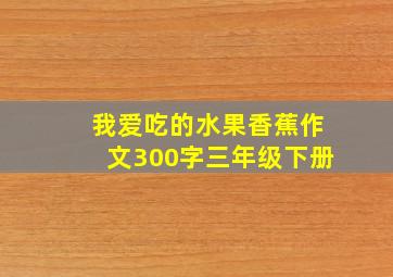 我爱吃的水果香蕉作文300字三年级下册