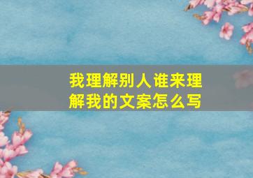 我理解别人谁来理解我的文案怎么写