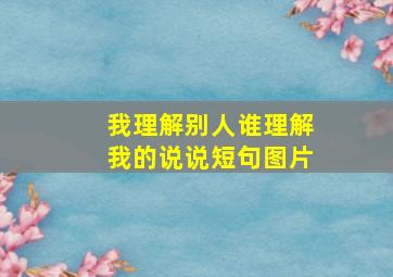 我理解别人谁理解我的说说短句图片