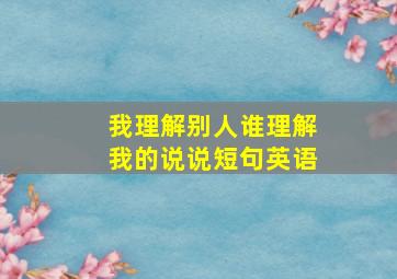 我理解别人谁理解我的说说短句英语