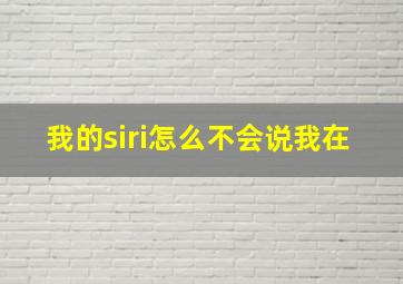 我的siri怎么不会说我在