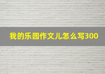 我的乐园作文儿怎么写300