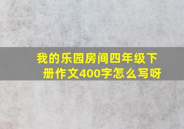 我的乐园房间四年级下册作文400字怎么写呀