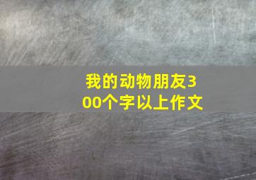 我的动物朋友300个字以上作文