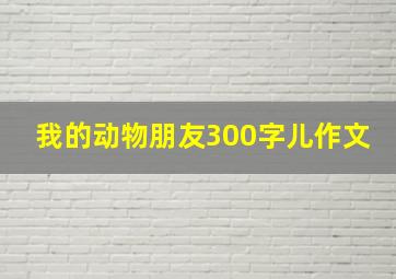 我的动物朋友300字儿作文