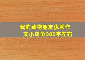 我的动物朋友优秀作文小乌龟300字左右