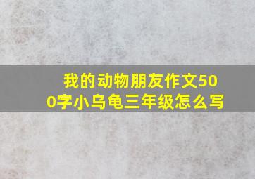 我的动物朋友作文500字小乌龟三年级怎么写