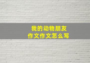 我的动物朋友作文作文怎么写