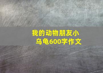 我的动物朋友小乌龟600字作文