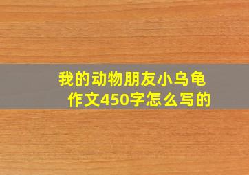 我的动物朋友小乌龟作文450字怎么写的