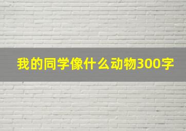 我的同学像什么动物300字