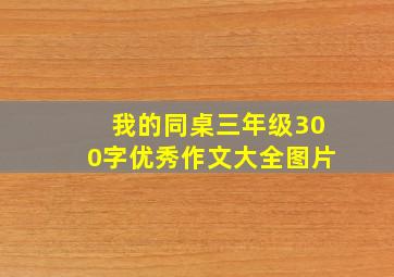 我的同桌三年级300字优秀作文大全图片