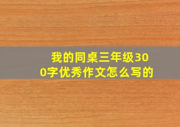 我的同桌三年级300字优秀作文怎么写的