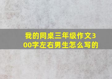 我的同桌三年级作文300字左右男生怎么写的