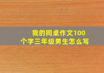 我的同桌作文100个字三年级男生怎么写