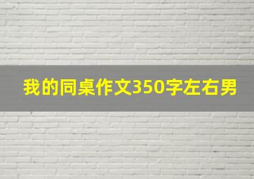 我的同桌作文350字左右男