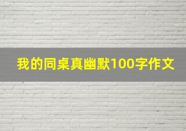 我的同桌真幽默100字作文