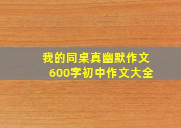 我的同桌真幽默作文600字初中作文大全