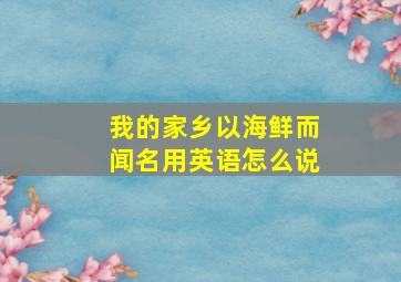 我的家乡以海鲜而闻名用英语怎么说