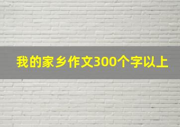 我的家乡作文300个字以上