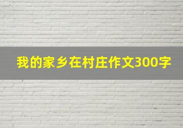 我的家乡在村庄作文300字