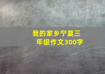 我的家乡宁夏三年级作文300字