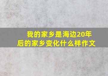 我的家乡是海边20年后的家乡变化什么样作文