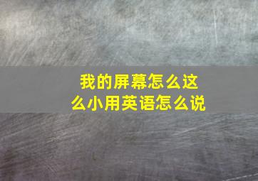 我的屏幕怎么这么小用英语怎么说