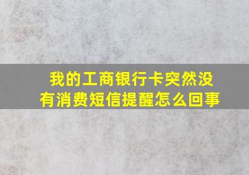 我的工商银行卡突然没有消费短信提醒怎么回事