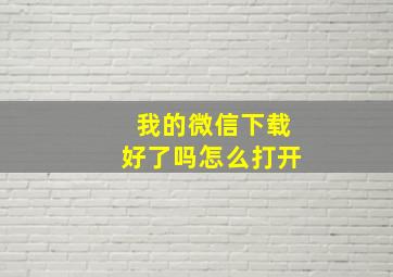 我的微信下载好了吗怎么打开