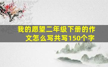 我的愿望二年级下册的作文怎么写共写150个字