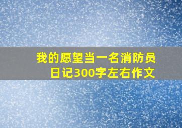 我的愿望当一名消防员日记300字左右作文