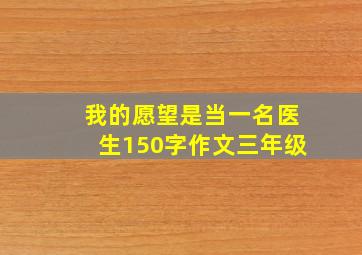 我的愿望是当一名医生150字作文三年级