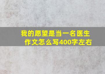 我的愿望是当一名医生作文怎么写400字左右