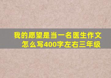 我的愿望是当一名医生作文怎么写400字左右三年级