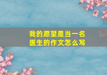 我的愿望是当一名医生的作文怎么写