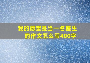 我的愿望是当一名医生的作文怎么写400字