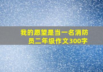 我的愿望是当一名消防员二年级作文300字