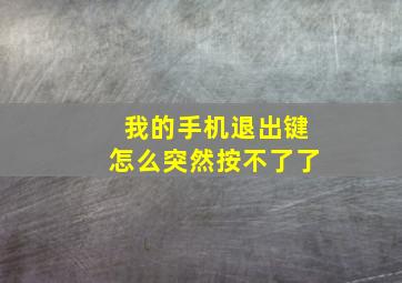 我的手机退出键怎么突然按不了了