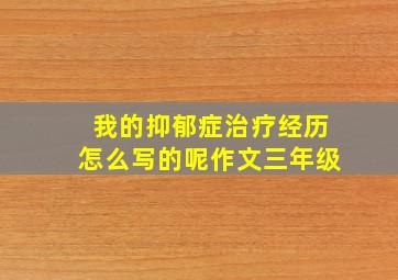 我的抑郁症治疗经历怎么写的呢作文三年级