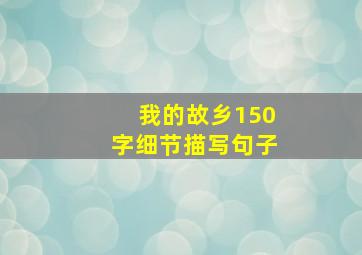 我的故乡150字细节描写句子