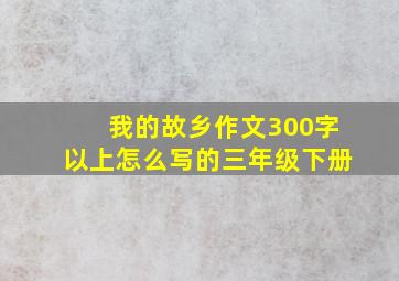 我的故乡作文300字以上怎么写的三年级下册