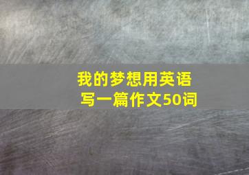 我的梦想用英语写一篇作文50词