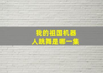 我的祖国机器人跳舞是哪一集